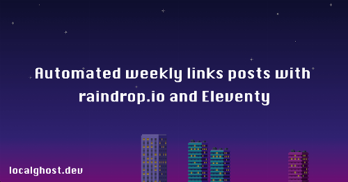Automated weekly links posts with raindrop.io and Eleventy - localghost