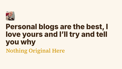 Personal blogs are the best, I love yours and I’ll try and tell you why - Nothing Original Here