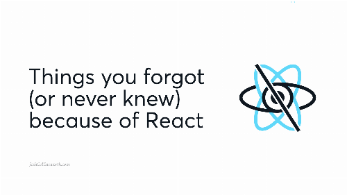 Things you forgot (or never knew) because of React